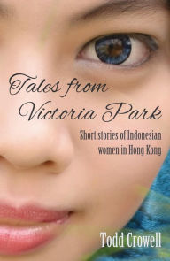 Title: Tales from Victoria Park: Short stories of Indonesian women in Hong Kong, Author: Todd Crowell