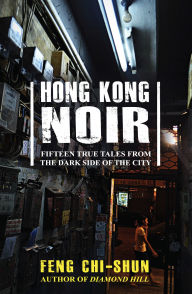 Title: Hong Kong Noir: Fifteen true tales from the dark side of the city, Author: Feng Chi-shun