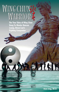 Title: Wing Chun Warrior: The True Tales of Wing Chun Kung Fu Master Duncan Leung, Bruce Lee's Fighting Companion, Author: Ken Ing