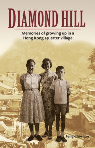 Title: Diamond Hill: Memories of Growing Up in a Hong Kong Squatter Village, Author: Feng Chi-shun