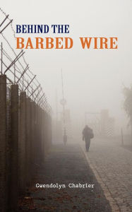 Title: Behind The Barbed Wire, Author: Gwendolyn Chabrier