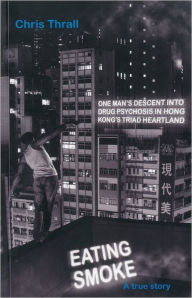 Title: Eating Smoke: One Man's Descent into Drug Psychosis in Hong Kong's Triad Heartland, Author: Chris Thrall