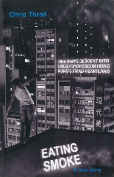 Eating Smoke: One Man's Descent into Drug Psychosis in Hong Kong's Triad Heartland