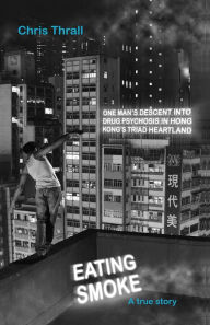 Title: Eating Smoke: One Man's Descent into Drug Psychosis in Hong Kong's Triad Heartland, Author: Chris Thrall