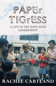 Title: Paper Tigress: A life in the Hong Kong Government, Author: Rachel Cartland