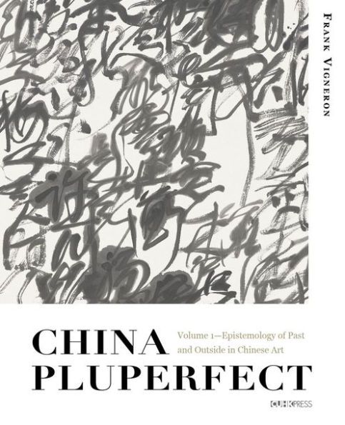 China Pluperfect: Volume 1-Epistemology of Past and Outside in Chinese Art