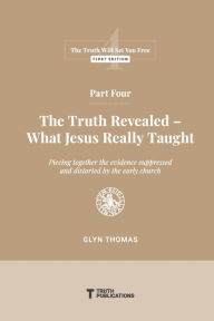 Title: Part Four: The Truth Revealed - What Jesus Really Taught, Author: Glyn Thomas