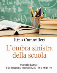 Title: L'ombra sinistra della scuola: Memorie frustrate di un insegnante secondario, dal '68 ai primi '90, Author: Rino Cammilleri