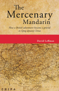 Title: The Mercenary Mandarin: How a British adventurer became a general in Qing-dynasty China, Author: David Leffman