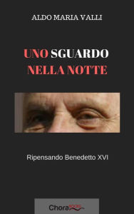Title: Uno sguardo nella notte: Ripensando Benedetto XVI, Author: Aldo Maria Valli