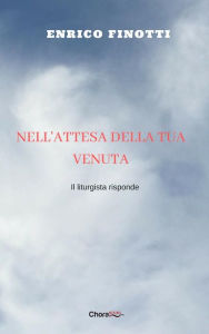 Title: Nell'attesa della tua venuta: Il liturgista risponde, Author: Enrico Finotti