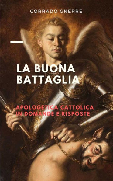 La buona battaglia: Apologetica cattolica in domande e risposte