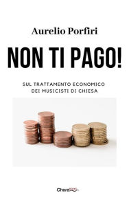 Title: Non ti pago!: Sul trattamento economico dei musicisti di Chiesa, Author: Aurelio Porfiri