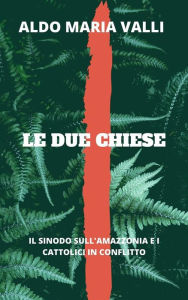Title: Le due Chiese: Il Sinodo sull'Amazzonia e i Cattolici in conflitto, Author: Aldo Maria Valli