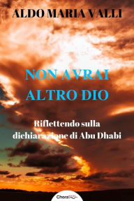 Title: Non avrai altro Dio: Riflettendo sulla dichiarazione di Abu Dhabi, Author: Aldo Maria Valli