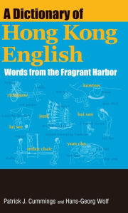 Title: A Dictionary of Hong Kong English: Words from the Fragrant Harbor, Author: Patrick J. Cummings