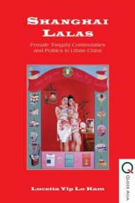 Title: Shanghai Lalas: Female Tongzhi Communities and Politics in Urban China, Author: Lucetta Yip Lo Kam