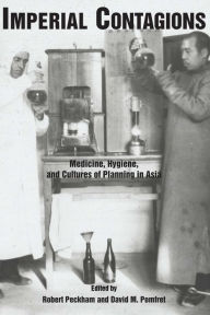 Title: Imperial Contagions: Medicine, Hygiene, and Cultures of Planning in Asia, Author: Robert Peckham