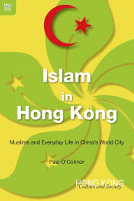 Title: Islam in Hong Kong: Muslims and Everyday Life in China's World City, Author: Paul O'Connor