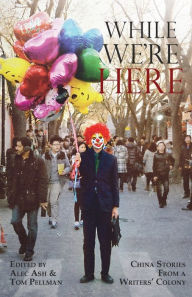 Title: While We're Here: China Stories from a Writers' Colony, Author: Alec Ash