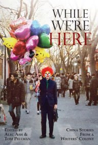 Title: While We're Here: China Stories from a Writers' Colony, Author: Alec Ash