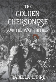 Title: The Golden Chersonese and The Way Thither, Author: Isabella Bird