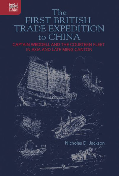 The First British Trade Expedition to China: Captain Weddell and the Courteen Fleet in Asia and Late Ming Canton