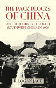 Title: The Back Blocks of China: The story of an epic journey through southwest China in 1900. With a new Preface by Graham Earnshaw, Author: Logan Jack