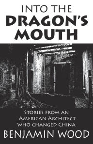 Amazon books free downloads Into The Dragon's Mouth: Stories from an American Architect who changed China 9789888769629 by Benjamin Wood, Benjamin Wood MOBI DJVU (English Edition)