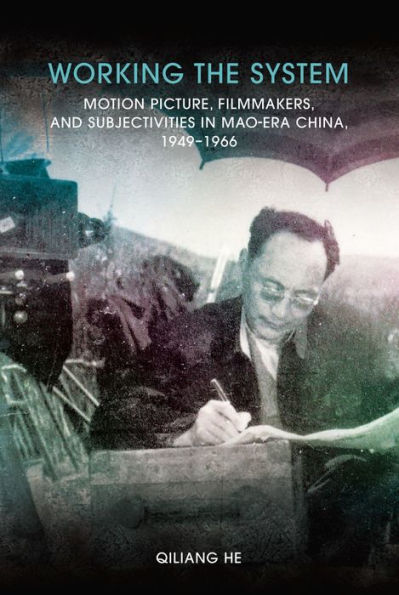 Working the System: Motion Picture, Filmmakers, and Subjectivities in Mao-Era China, 1949-1966