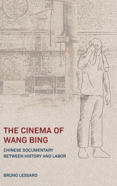 The Cinema of Wang Bing: Chinese Documentary between History and Labor