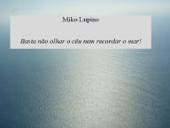 Title: Basta não olhar o céu nem recordar o mar!, Author: Miko Lupino