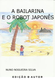 Title: A Bailarina e o Robot Japonês, Author: Nuno Nogueira Silva