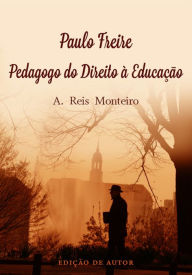 Title: Paulo Freire - Pedagogo do Direito à Educação, Author: A. Reis Monteiro