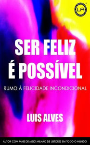 Title: Ser Feliz é Possível, Author: Luis Alves