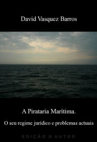 Title: A Pirataria Marítima. O seu regime jurídico e problemas actuais, Author: David Vasquez Barros