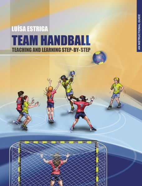 TEAM HANDBALL: TEACHING AND LEARNING STEP-BY-STEP: An Instructional Guide