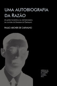 Title: Uma autobiografia da razï¿½o: a matriz filosï¿½fica da historiografia da cultura de Joaquim de Carvalho, Author: Paulo Archer de Carvalho