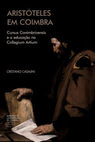 Title: Aristï¿½teles em Coimbra: Cursus Conimbricensis e a educaï¿½ï¿½o no Collegium Artium, Author: Cristiano Casalini