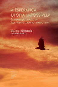 Title: A esperanï¿½a, utopia impossï¿½vel?: Da insatisfaï¿½ï¿½o como via do (que podemos) conhecer, e esperar, e devir - Parte I, Author: J Oliveira Branco