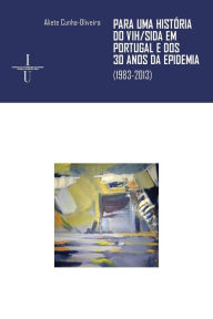 Title: Para uma Histï¿½ria do VIH/Sida em Portugal e dos 30 anos da epidemia: (1983-2013), Author: Aliete Cunha-Oliveira
