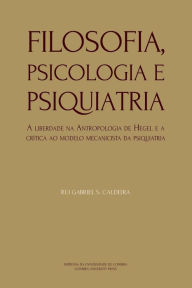 Title: Filosofia, Psicologia e Psiquiatria: A liberdade na Antropologia de Hegel e a crï¿½tica ao modelo mecanicista da psiquiatria, Author: Rui Gabriel S Caldeira