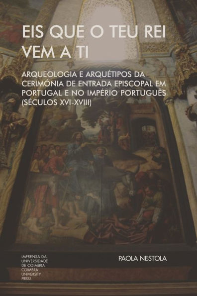 Eis que o teu Rei vem a ti. Arqueologia e Arquétipos da Cerimónia de Entrada Episcopal em Portugal e no Império Português (Séculos XVI-XVIII)