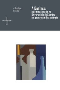 Title: A Quï¿½mica: o primeiro sï¿½culo na Universidade de Coimbra e o progresso desta ciï¿½ncia, Author: J Simïes Redinha