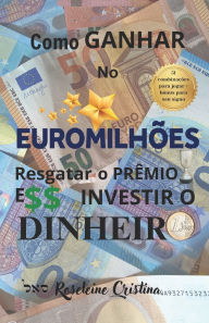 Title: COMO GANHAR NO EUROMILHÕES RESGATAR O PRÊMIO E INVESTIR O DINHEIRO, Author: Roseleine Cristina
