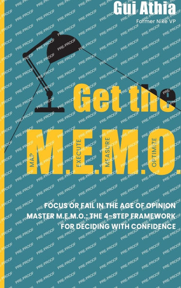 Get the M.E.M.O.: Focus or Fail in the Age of Opinion. Master M.E.M.O.: The 4-Step Framework for Deciding with Confidence