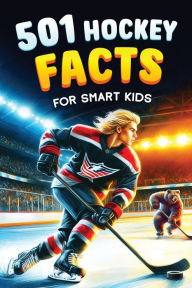 Title: 501 Hockey Facts for Smart Kids: The Ultimate Illustrated Collection of Unbelievable Stories and Fun Ice Hockey Trivia for Boys and Girls!, Author: Jamie Lindberg