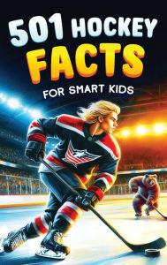 Title: 501 Hockey Facts for Smart Kids: The Ultimate Illustrated Collection of Unbelievable Stories and Fun Ice Hockey Trivia for Boys and Girls!, Author: Jamie Lindberg