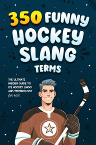 Title: 350 Funny Hockey Slang Terms: The Ultimate Insider Guide to Ice Hockey Lingo and Terminology for Kids, Author: Jamie Lindberg