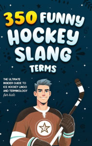 Title: 350 Funny Hockey Slang Terms: The Ultimate Insider Guide to Ice Hockey Lingo and Terminology for Kids, Author: Jamie Lindberg